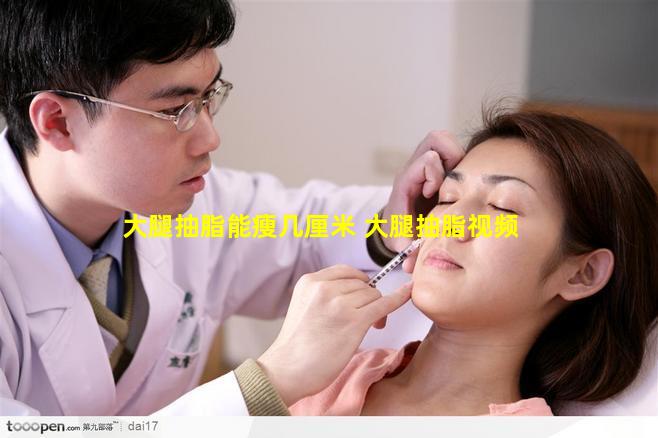 大腿抽脂能瘦几厘米 大腿抽脂视频